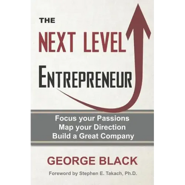 The Next Level Entrepreneur: Focus your Passions ∙ Map your Direction ∙ Build a Great Company