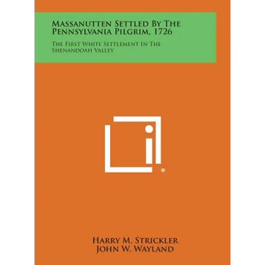 Massanutten Settled by the Pennsylvania Pilgrim, 1726: The First White Settlement in the Shenandoah Valley