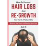 How To Prevent Hair Loss And Re-Growth New Hair In A Natural Way: Reverse Hair Loss And Restore Your Hair