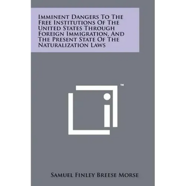 Imminent Dangers To The Free Institutions Of The United States Through Foreign Immigration, And The Present State Of The Naturalization Laws