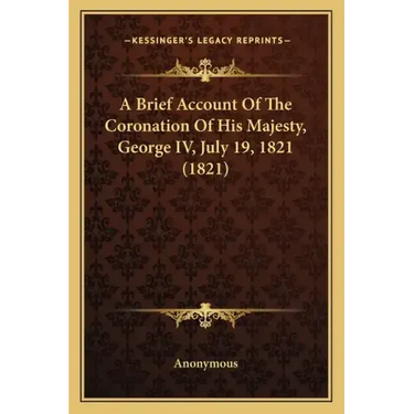 A Brief Account Of The Coronation Of His Majesty, George IV, July 19, 1821 (1821)