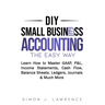 DIY Small Business Accounting the Easy Way: Learn How to Master GAAP, P&L, Income Statements, Cash Flow, Balance Sheets, Ledgers, Journals & Much More