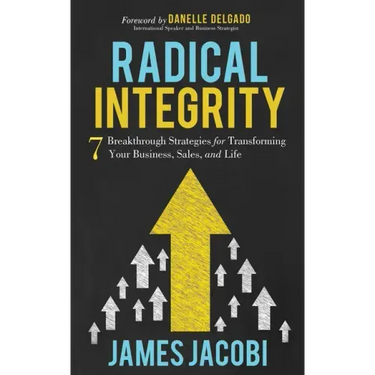 Radical Integrity: 7 Breakthrough Strategies for Transforming Your Business, Sales, and Life