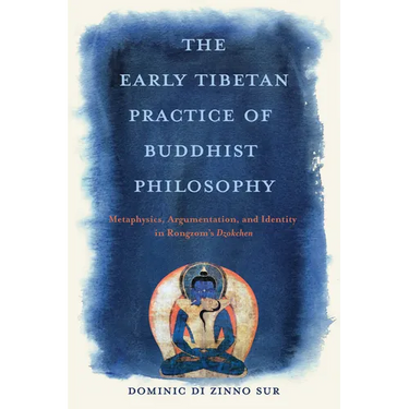 The Early Tibetan Practice of Buddhist Philosophy: Metaphysics, Argumentation, and Identity in Rongzom's Dzokchen