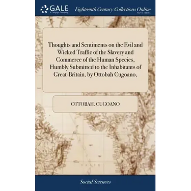 Thoughts and Sentiments on the Evil and Wicked Traffic of the Slavery and Commerce of the Human Species, Humbly Submitted to the Inhabitants of Great-