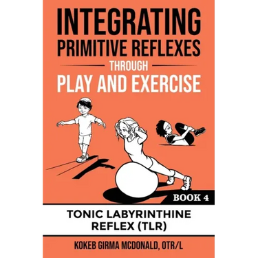 Integrating Primitive Reflexes Through Play and Exercise: An Interactive Guide to the Tonic Labyrinthine Reflex (TLR)