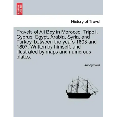 Travels of Ali Bey in Morocco, Tripoli, Cyprus, Egypt, Arabia, Syria, and Turkey, Between the Years 1803 and 1807. Written by Himself, and Illustrated