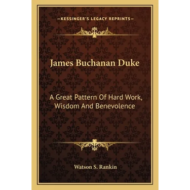 James Buchanan Duke: A Great Pattern Of Hard Work, Wisdom And Benevolence