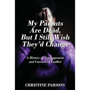 My Parents Are Dead, But I Still Wish They'd Change: A History of Estrangement and Unresolved Conflict