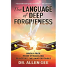 The Language of Deep Forgiveness: Break Free from Struggling to Accept the Unacceptable