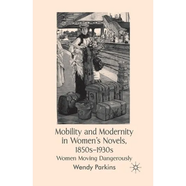 Mobility and Modernity in Women's Novels: Women Moving Dangerously