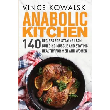 Anabolic Kitchen: 140 Recipes for Staying Lean, Building Muscle and Staying Healthy for Men and Women