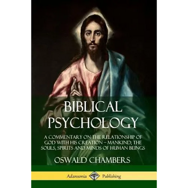 Biblical Psychology: A Commentary on the Relationship of God with His Creation - Mankind; the Souls, Spirits and Minds of Human Beings
