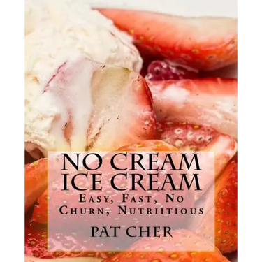 No Cream Ice Cream: Low Fat, Nutritious, Gluten Free, Blender, Food Processor, Easy to Make