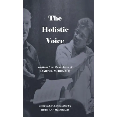 The Holistic Voice: Rudiments of Beautiful Singing from the Archives of Dr. James R. McDonald