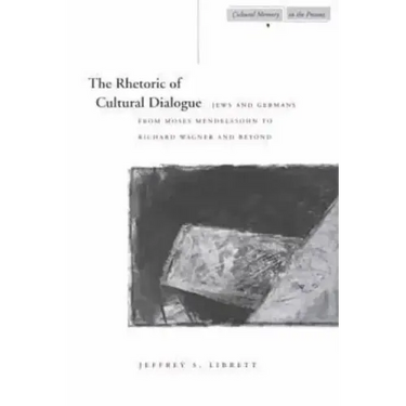 The Rhetoric of Cultural Dialogue: Jews and Germans from Moses Mendelssohn to Richard Wagner and Beyond