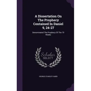 A Dissertation On The Prophecy Contained In Daniel 9, 24-27: Denominated The Prophecy Of The 70 Weeks