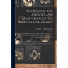 The Book of the Ancient and Accepted Scottish Rite of Freemasonry: Containing Instructions on all the Degrees From the Third to the Thirty-third, and