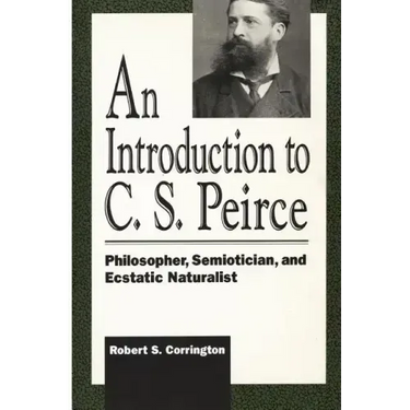 Introduction to C. S. Peirce: Philosopher, Semiotician, and Ecstatic Naturalist
