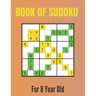 Book Of Sudoku For 8 Year Old: A Sudoku Puzzles Books for Kids Ages 2, 3, 4, 5, 6, 7,8 Years old A Giant Sudoku Brain Workbook for Games, Puzzles, Pr
