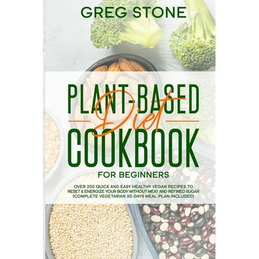 Plant-Based Diet Cookbook for Beginners: Over 200 Quick and Easy Healthy Vegan Recipes to Reset & Energize your Body without Meat and Refined sugar (C
