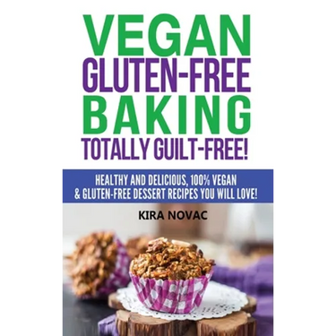 Vegan Gluten-Free Baking: Totally Guilt-Free!: Healthy and Delicious, 100% Vegan and Gluten-Free Dessert Recipes You Will Love