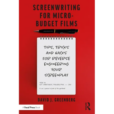Screenwriting for Micro-Budget Films: Tips, Tricks and Hacks for Reverse Engineering Your Screenplay