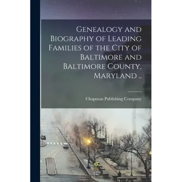 Genealogy and Biography of Leading Families of the City of Baltimore and Baltimore County, Maryland ..