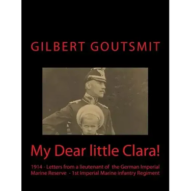 My Dear little Clara!: 1914 Letters from a lieutenant of the German Imperial Marine Reserve 1st Imperial Marine infantry Regiment