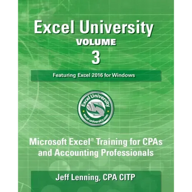 Excel University Volume 3 - Featuring Excel 2016 for Windows: Microsoft Excel Training for CPAs and Accounting Professionals