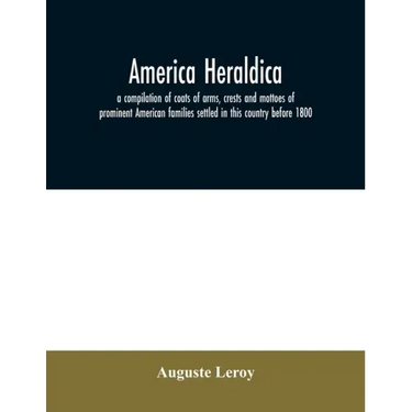 America heraldica: a compilation of coats of arms, crests and mottoes of prominent American families settled in this country before 1800