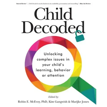 Child Decoded: Unlocking Complex Issues in Your Child's Learning, Behavior or Attention