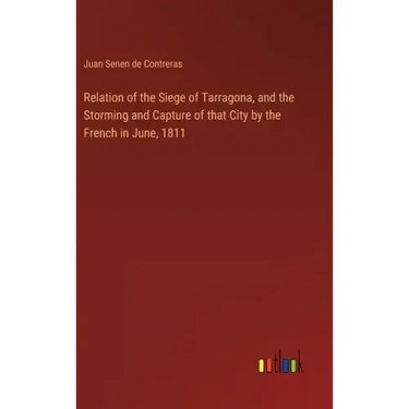 Relation of the Siege of Tarragona, and the Storming and Capture of that City by the French in June, 1811
