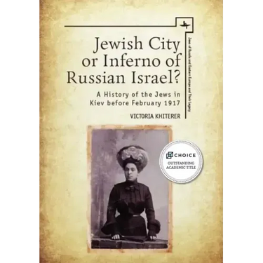Jewish City or Inferno of Russian Israel?: A History of the Jews in Kiev Before February 1917