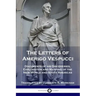 The Letters of Amerigo Vespucci: Documents of his Discoveries, Exploration and Mapping of the New World and South Americas