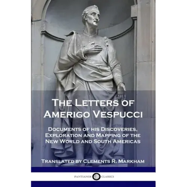 The Letters of Amerigo Vespucci: Documents of his Discoveries, Exploration and Mapping of the New World and South Americas
