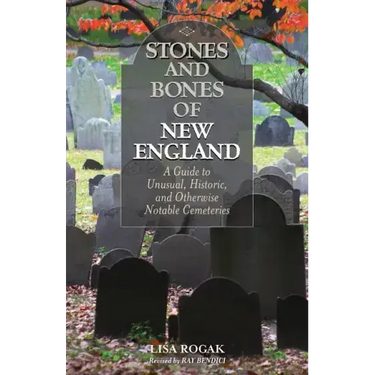 Stones and Bones of New England: A Guide To Unusual, Historic, and Otherwise Notable Cemeteries