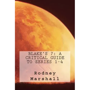 Blake's 7: A Critical Guide to Series 1-4