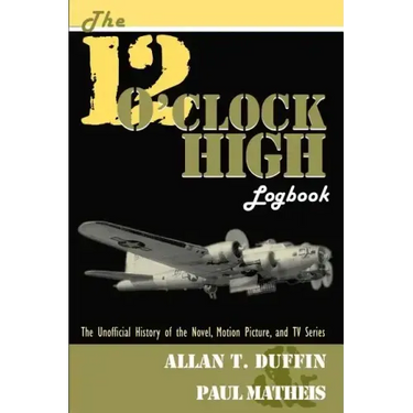 The 12 O'Clock High Logbook: The Unofficial History of the Novel, Motion Picture, and TV Series
