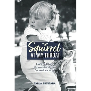 Squirrel At My Throat: Living and Dying Unconventionally in a Conventional World