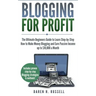 Blogging for Profit: The Ultimate Beginners Guide to Learn Step-by-Step How to Make Money Blogging and Earn Passive Income up to $10,000 a Month