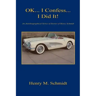 Ok... I Confess... I Did It! - An Autobiographical Series of Stories of Henry Schmidt
