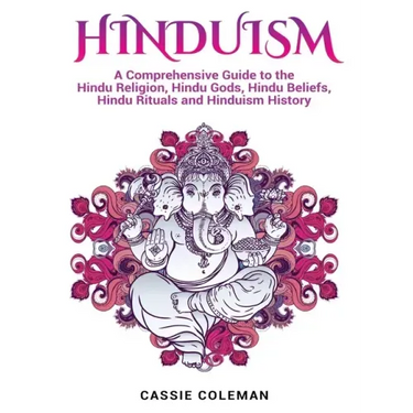 Hinduism: A Comprehensive Guide to the Hindu Religion, Hindu Gods, Hindu Beliefs, Hindu Rituals and Hinduism History