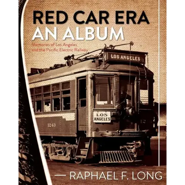 Red Car Era An Album: Memories of Los Angeles and the Pacific Electric Railway
