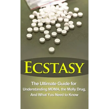 Ecstasy: The Ultimate Guide for Understanding MDMA, The Molly Drug, And What You Need to Know