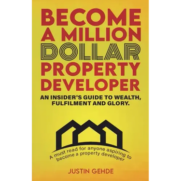 Become a Million Dollar Property Developer: An Insider's Guide to Wealth, Fulfilment and Glory