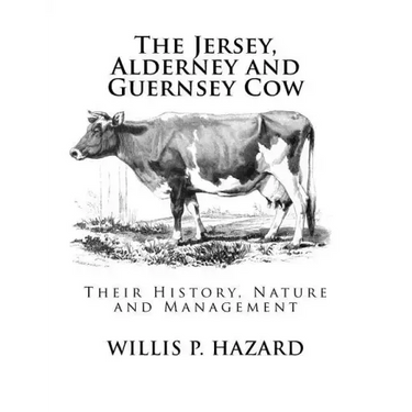 The Jersey, Alderney and Guernsey Cow: Their History, Nature and Management