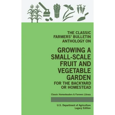 The Classic Farmers' Bulletin Anthology On Growing A Small-Scale Fruit And Vegetable Garden For The Backyard Or Homestead (Legacy Edition): Original U