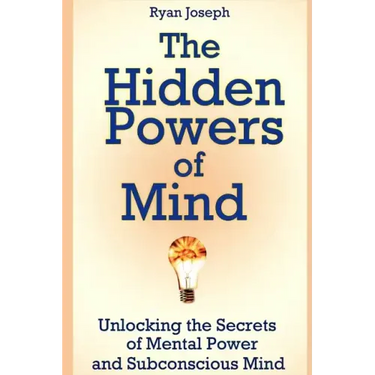 The Hidden Powers of Mind: Unlocking the Secrets of Mental Power and Subconscious Mind