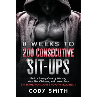 8 Weeks to 200 Consecutive Sit-ups: Build a Strong Core by Working Your Abs, Obliques, and Lower Back at Home Workouts No Gym Required